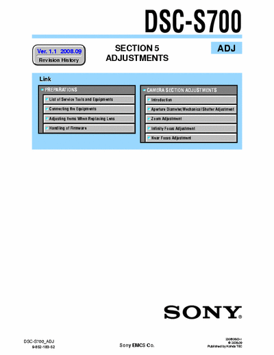 SONY DSC-S700 SONY DSC-S700
DIGITAL STILL CAMERA.
SECTION 5 ADJUSTMENTS ADJ VERSION 1.1 2008.09
PART# (9-852-183-52)
